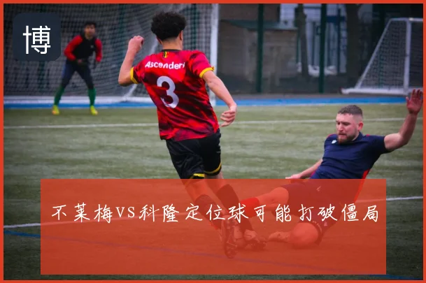 不莱梅vs科隆定位球可能打破僵局