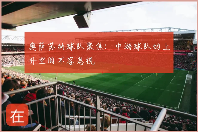 奥萨苏纳球队聚焦:中游球队的上升空间不容忽视