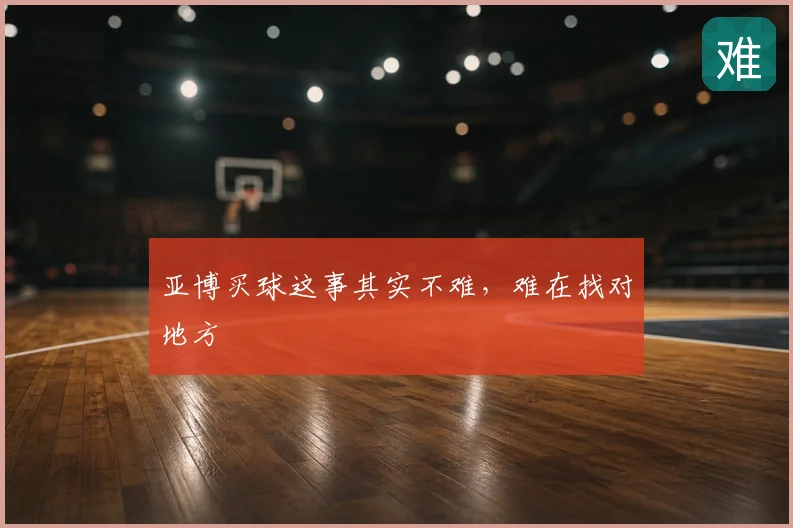 亚博买球这事其实不难,难在找对地方